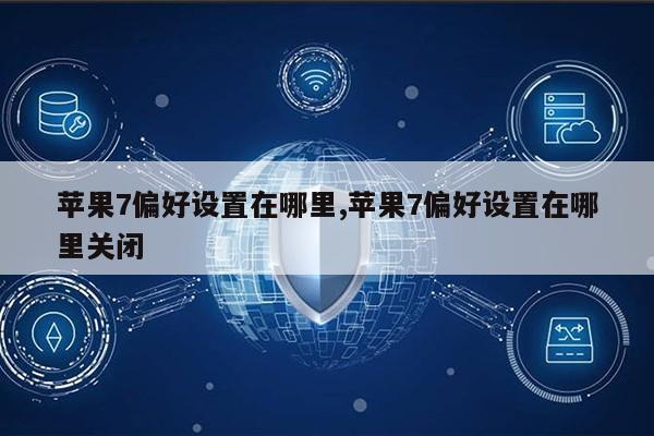 苹果7偏好设置在哪里,苹果7偏好设置在哪里关闭第1张-网络科技学堂