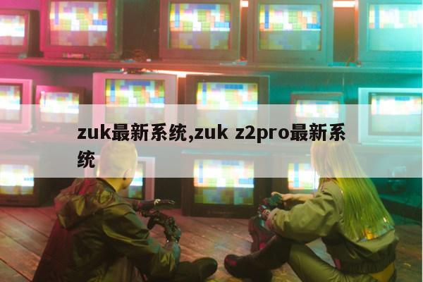 zuk最新系统,zuk z2pro最新系统第1张-网络科技学堂