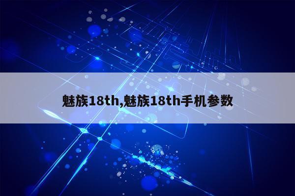 魅族18th,魅族18th手机参数第1张-网络科技学堂