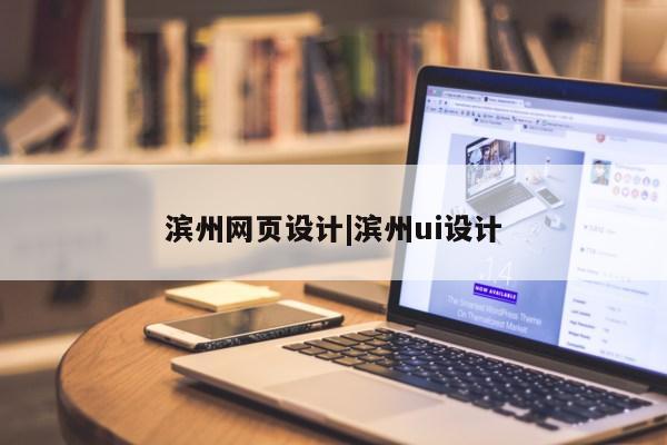 滨州网页设计|滨州ui设计第1张-网络科技学堂