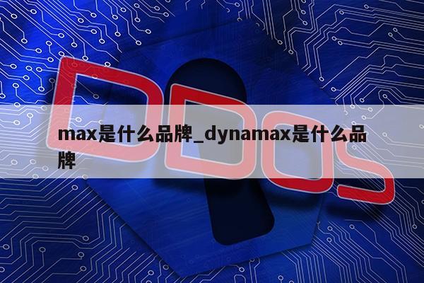 max是什么品牌_dynamax是什么品牌第1张-网络科技学堂