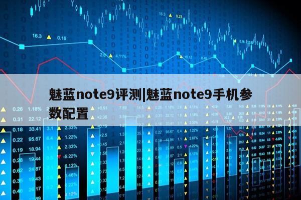 魅蓝note9评测|魅蓝note9手机参数配置第1张-网络科技学堂