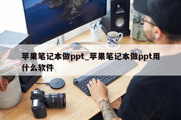 苹果笔记本做ppt_苹果笔记本做ppt用什么软件第1张-网络科技学堂