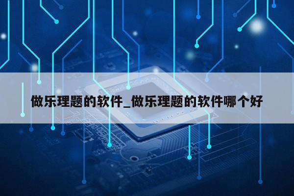 做乐理题的软件_做乐理题的软件哪个好第1张-网络科技学堂