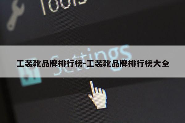 工装靴品牌排行榜-工装靴品牌排行榜大全第1张-网络科技学堂