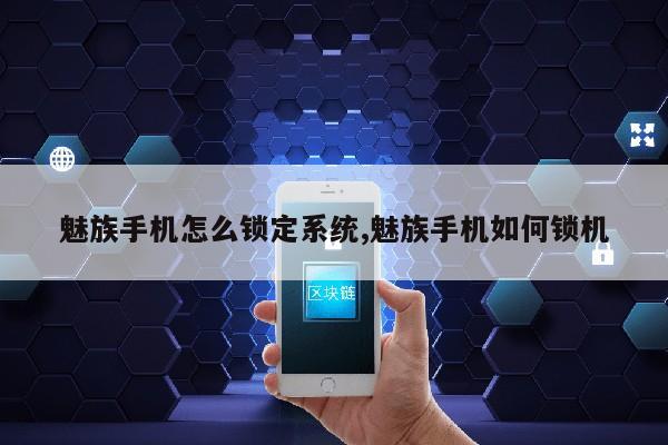 魅族手机怎么锁定系统,魅族手机如何锁机第1张-网络科技学堂