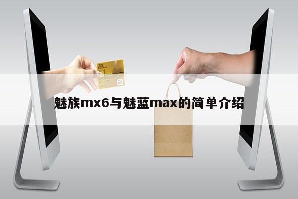 魅族mx6与魅蓝max的简单介绍第1张-网络科技学堂