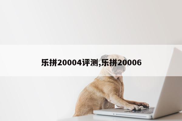 乐拼20004评测,乐拼20006第1张-网络科技学堂