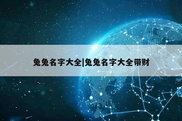 兔兔名字大全|兔兔名字大全带财第1张-网络科技学堂