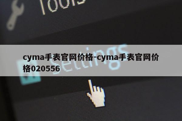 cyma手表官网价格-cyma手表官网价格020556第1张-网络科技学堂