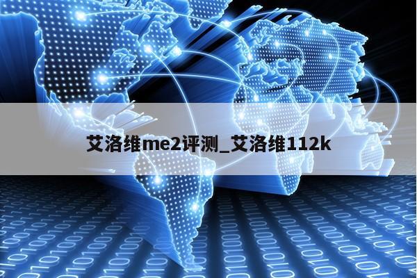 艾洛维me2评测_艾洛维112k第1张-网络科技学堂