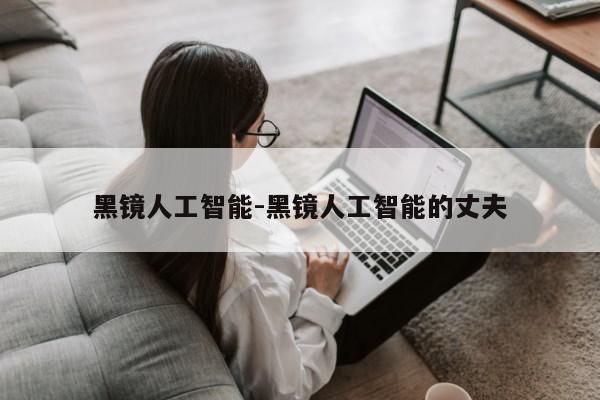 黑镜人工智能-黑镜人工智能的丈夫第1张-网络科技学堂