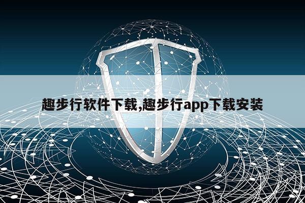 趣步行软件下载,趣步行app下载安装第1张-网络科技学堂