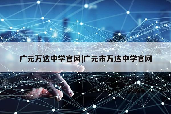 广元万达中学官网|广元市万达中学官网第1张-网络科技学堂