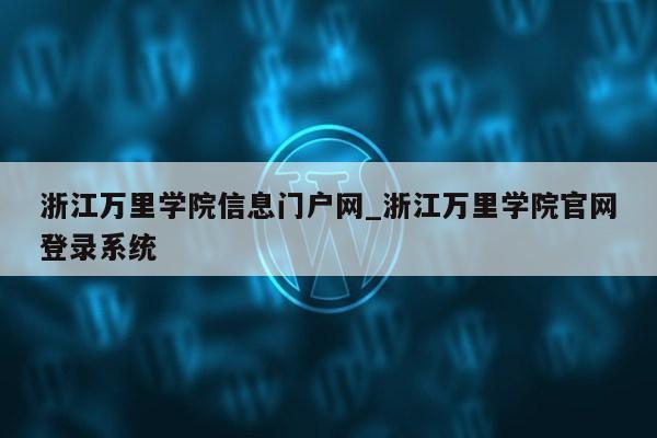 浙江万里学院信息门户网_浙江万里学院官网登录系统第1张-网络科技学堂