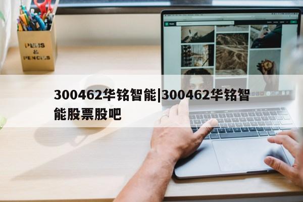 300462华铭智能|300462华铭智能股票股吧第1张-网络科技学堂