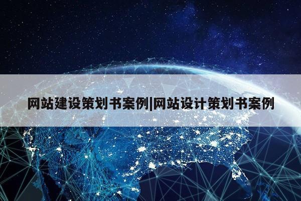 网站建设策划书案例|网站设计策划书案例第1张-网络科技学堂