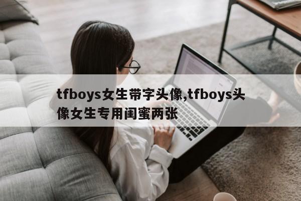 tfboys女生带字头像,tfboys头像女生专用闺蜜两张第1张-网络科技学堂