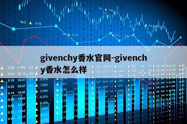 givenchy香水官网-givenchy香水怎么样第1张-网络科技学堂