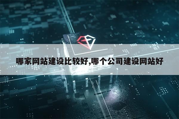 哪家网站建设比较好,哪个公司建设网站好第1张-网络科技学堂