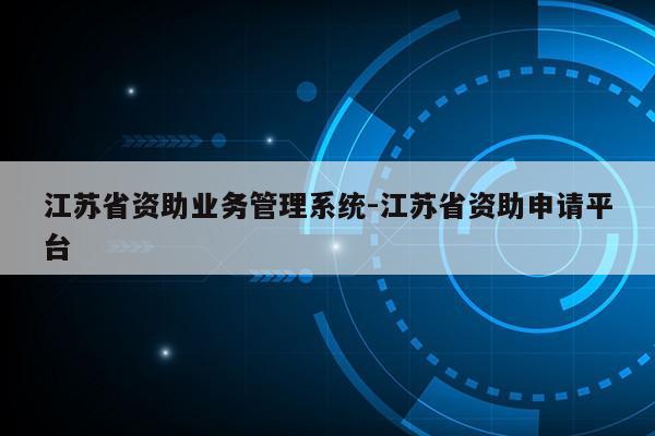 江苏省资助业务管理系统-江苏省资助申请平台第1张-网络科技学堂