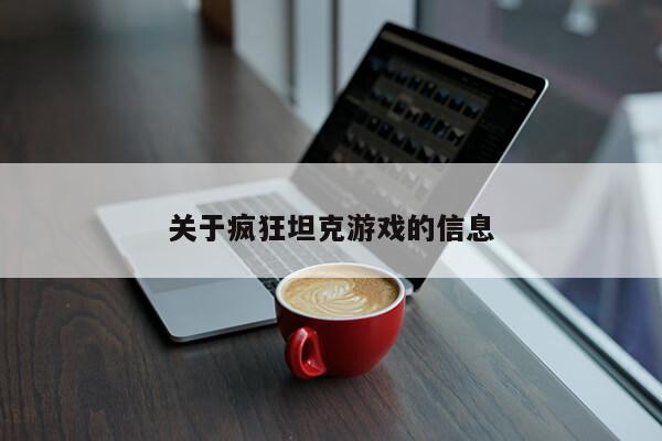 关于疯狂坦克游戏的信息第1张-网络科技学堂