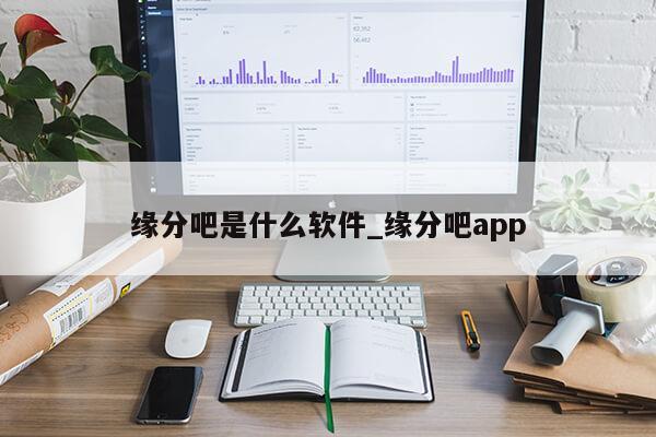 缘分吧是什么软件_缘分吧app第1张-网络科技学堂