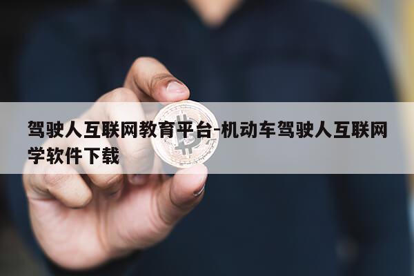 驾驶人互联网教育平台-机动车驾驶人互联网学软件下载第1张-网络科技学堂