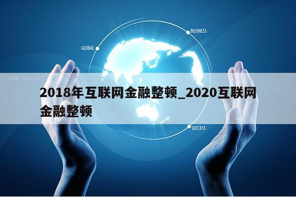 2018年互联网金融整顿_2020互联网金融整顿第1张-网络科技学堂