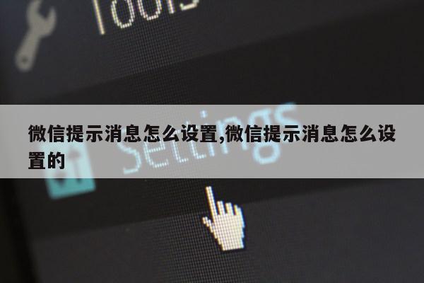 微信提示消息怎么设置,微信提示消息怎么设置的第1张-网络科技学堂