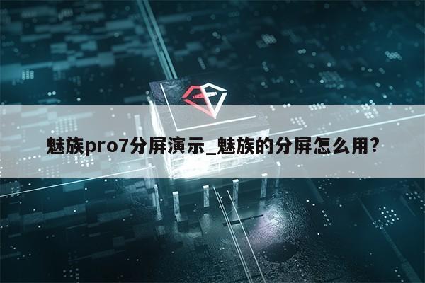 魅族pro7分屏演示_魅族的分屏怎么用?第1张-网络科技学堂