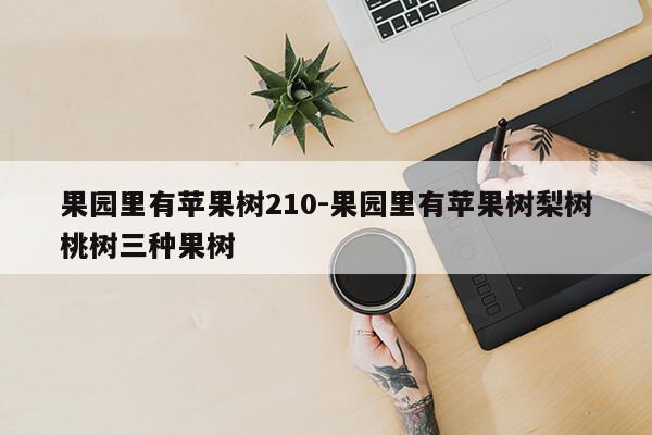 果园里有苹果树210-果园里有苹果树梨树桃树三种果树第1张-网络科技学堂