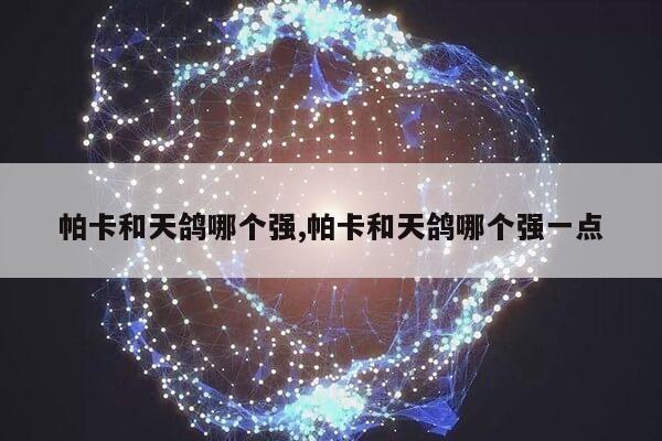 帕卡和天鸽哪个强,帕卡和天鸽哪个强一点第1张-网络科技学堂