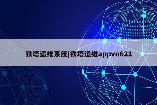 铁塔运维系统|铁塔运维appvo621第1张-网络科技学堂